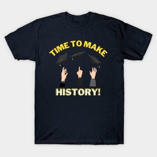 Time to Make History! - Graduation pride shirt! Good luck on your future! T-Shirt